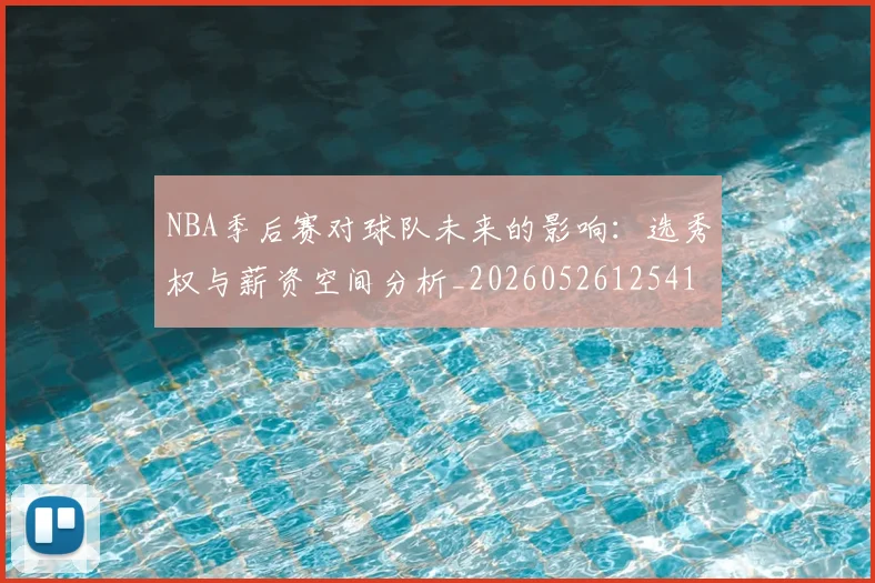 NBA季后赛对球队未来的影响:选秀权与薪资空间分析_20260526125417